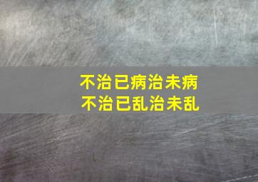 不治已病治未病 不治已乱治未乱